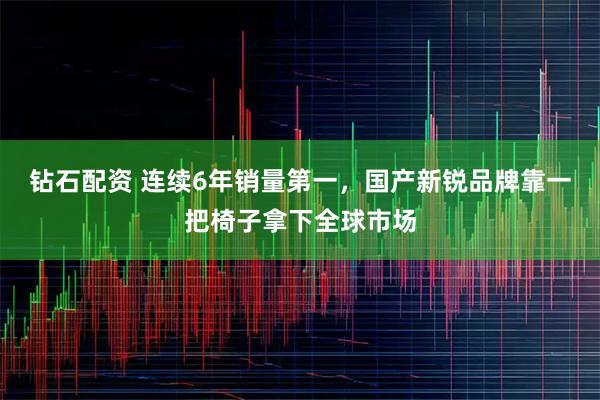 钻石配资 连续6年销量第一，国产新锐品牌靠一把椅子拿下全球市场