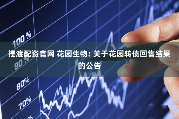 摆渡配资官网 花园生物: 关于花园转债回售结果的公告