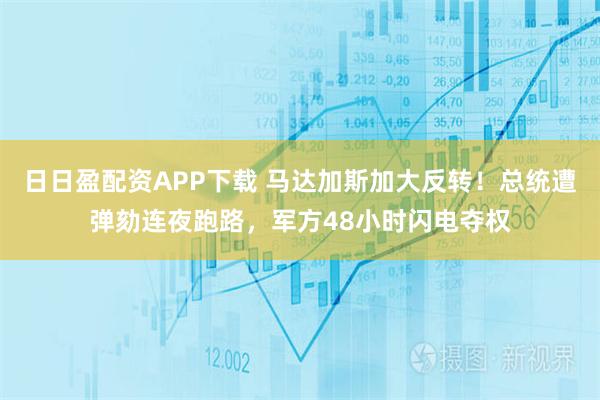 日日盈配资APP下载 马达加斯加大反转！总统遭弹劾连夜跑路，军方48小时闪电夺权