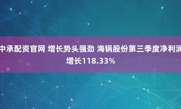 中承配资官网 增长势头强劲 海锅股份第三季度净利润增长118.33%