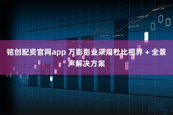 铭创配资官网app 万影影业采用杜比视界 + 全景声解决方案