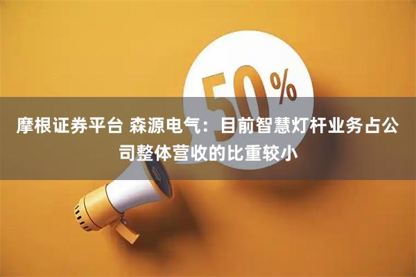 摩根证券平台 森源电气：目前智慧灯杆业务占公司整体营收的比重较小