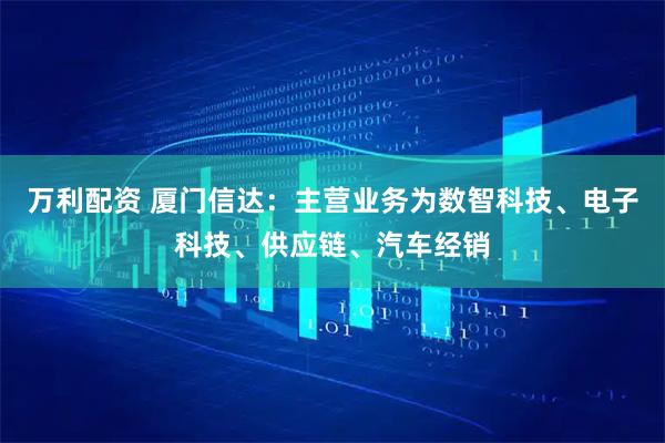万利配资 厦门信达：主营业务为数智科技、电子科技、供应链、汽车经销