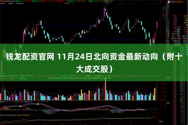 钱龙配资官网 11月24日北向资金最新动向（附十大成交股）