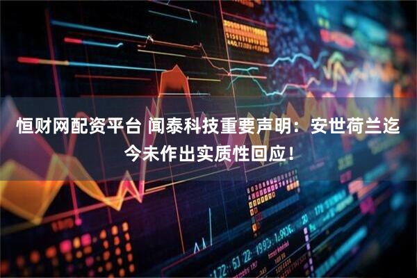 恒财网配资平台 闻泰科技重要声明：安世荷兰迄今未作出实质性回应！