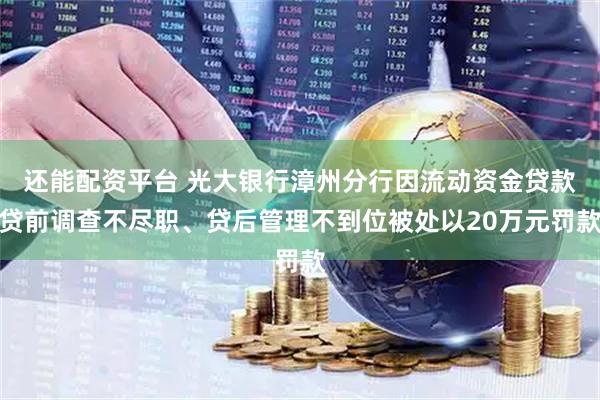 还能配资平台 光大银行漳州分行因流动资金贷款贷前调查不尽职、贷后管理不到位被处以20万元罚款