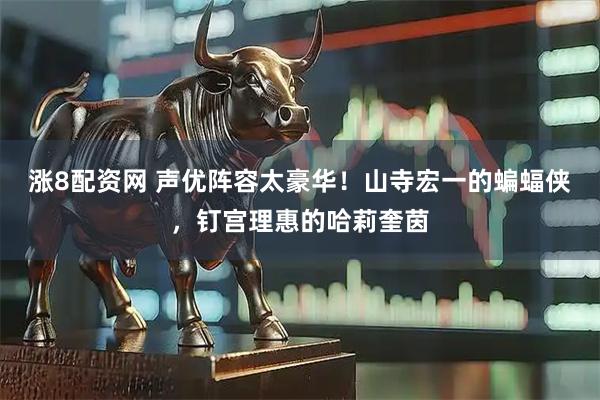 涨8配资网 声优阵容太豪华！山寺宏一的蝙蝠侠，钉宫理惠的哈莉奎茵