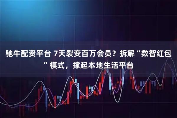 驰牛配资平台 7天裂变百万会员？拆解“数智红包”模式，撑起本地生活平台