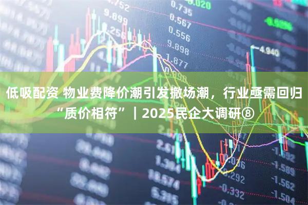 低吸配资 物业费降价潮引发撤场潮，行业亟需回归“质价相符”｜2025民企大调研⑧