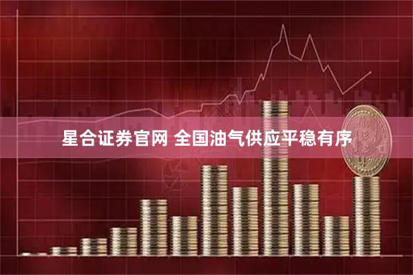 星合证券官网 全国油气供应平稳有序