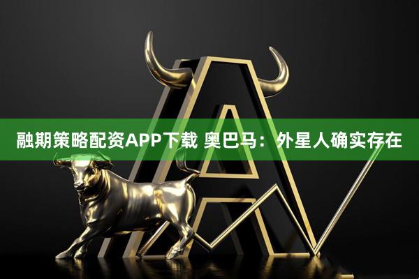 融期策略配资APP下载 奥巴马：外星人确实存在