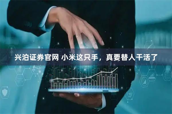 兴泊证券官网 小米这只手，真要替人干活了
