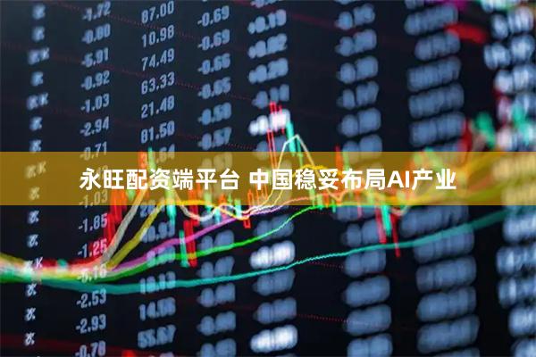 永旺配资端平台 中国稳妥布局AI产业