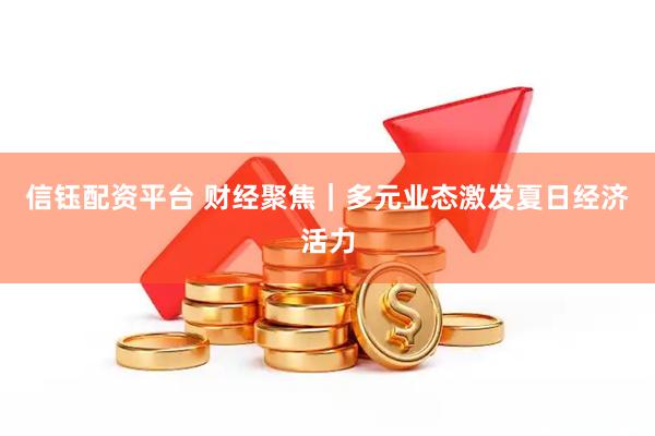 信钰配资平台 财经聚焦｜多元业态激发夏日经济活力