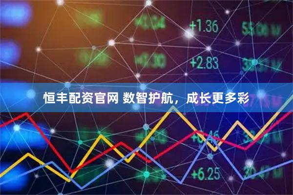 恒丰配资官网 数智护航,成长更多彩